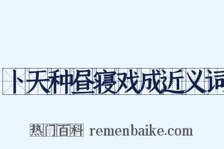 卜天种昼寝戏成近义词是什么意思的图片